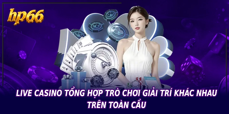 Live casino tổng hợp trò chơi giải trí khác nhau trên toàn cầu