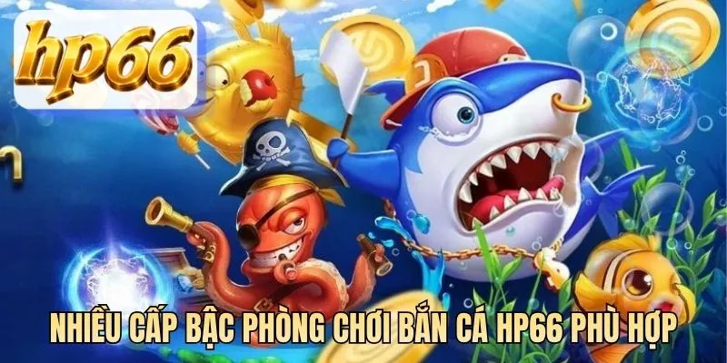 Nhiều cấp bậc phòng chơi bắn cá HP66 phù hợp