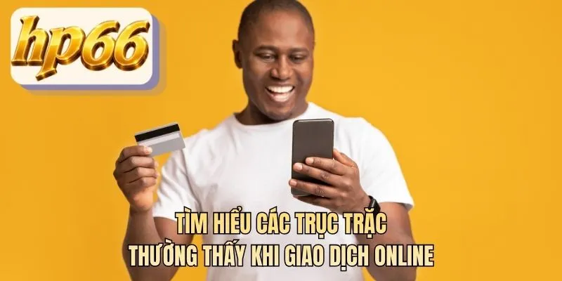 Tìm hiểu các trục trặc thường thấy khi giao dịch online
